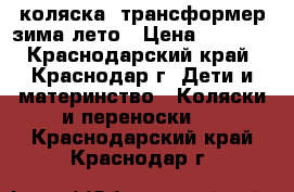 коляска- трансформер зима лето › Цена ­ 7 000 - Краснодарский край, Краснодар г. Дети и материнство » Коляски и переноски   . Краснодарский край,Краснодар г.